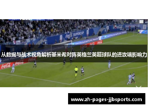 从数据与战术视角解析基米希对阵英格兰英超球队的进攻端影响力
